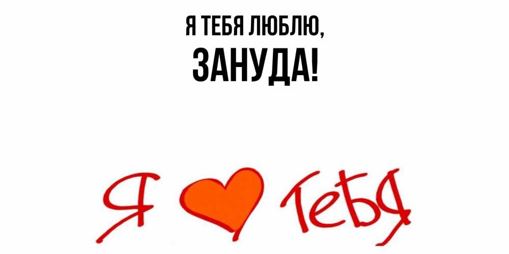 Открытка  для любимых и родных. зануда, Я тебя люблю  