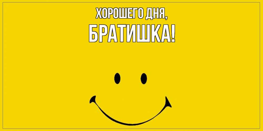 Открытка  для любимых и родных. Братишка, Хорошего дня  