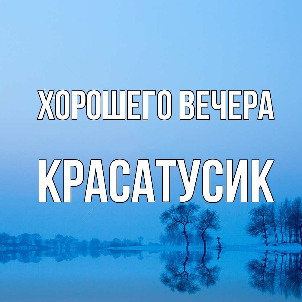 Открытка  для любимых и родных. красатусик, Хорошего вечера  
