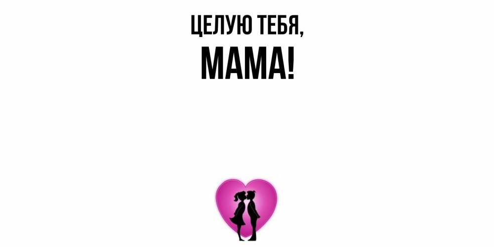 Открытка  для любимых и родных. Мама, Целую тебя  