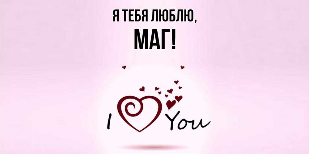 Открытка  для любимых и родных. маг, Я тебя люблю  