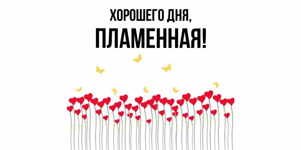 Открытка  для любимых и родных. пламенная, Хорошего дня  