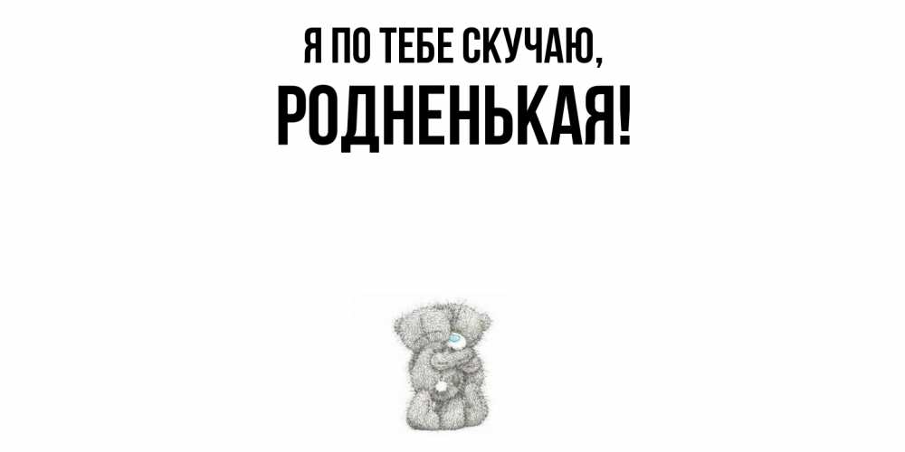 Открытка  для любимых и родных. родненькая, Я по тебе скучаю  