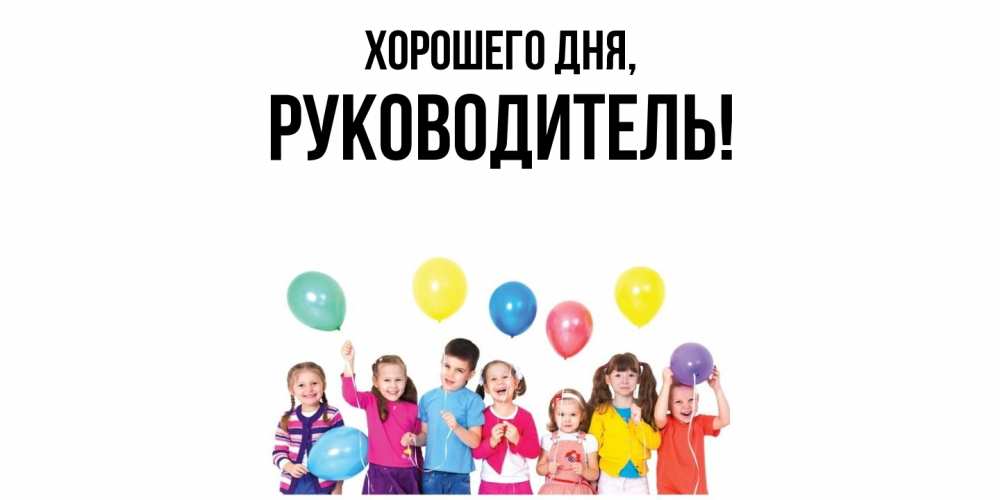 Открытка  для любимых и родных. Руководитель, Хорошего дня  
