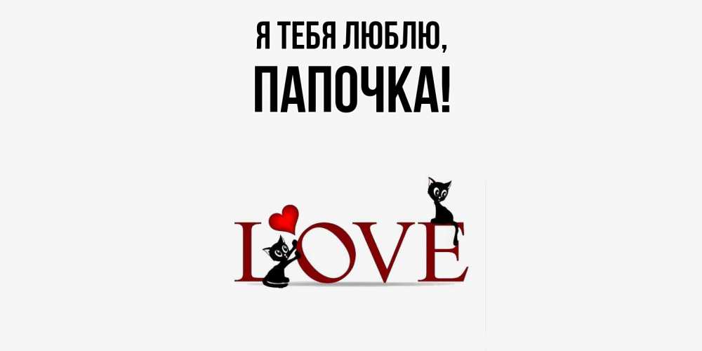 Открытка  для любимых и родных. Папочка, Я тебя люблю  