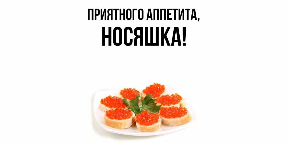 Открытка  для любимых и родных. носяшка, Приятного аппетита  