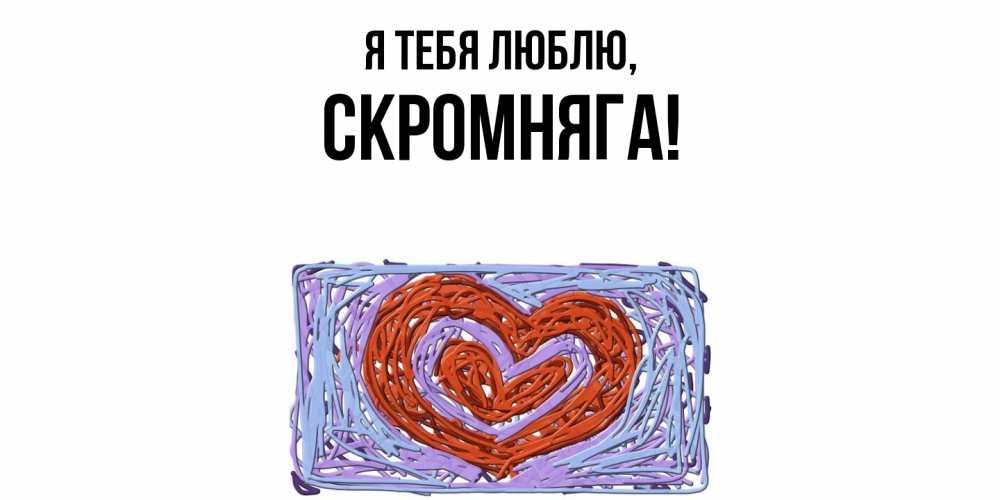 Открытка  для любимых и родных. скромняга, Я тебя люблю  