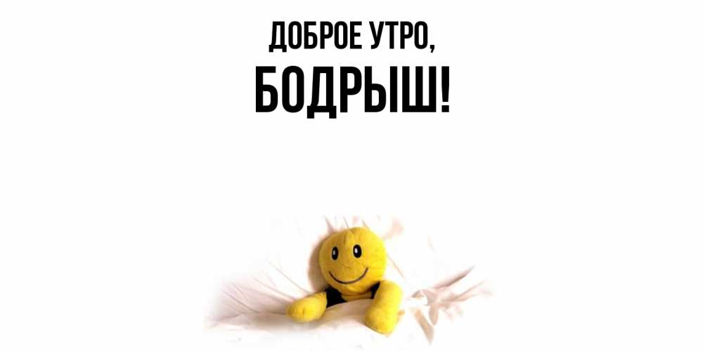 Открытка  для любимых и родных. бодрыш, Доброе утро  
