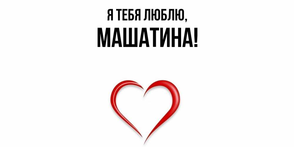 Открытка  для любимых и родных. машатина, Я тебя люблю  
