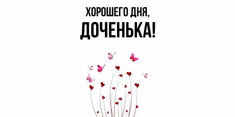 Открытка  для любимых и родных. Доченька, Хорошего дня  