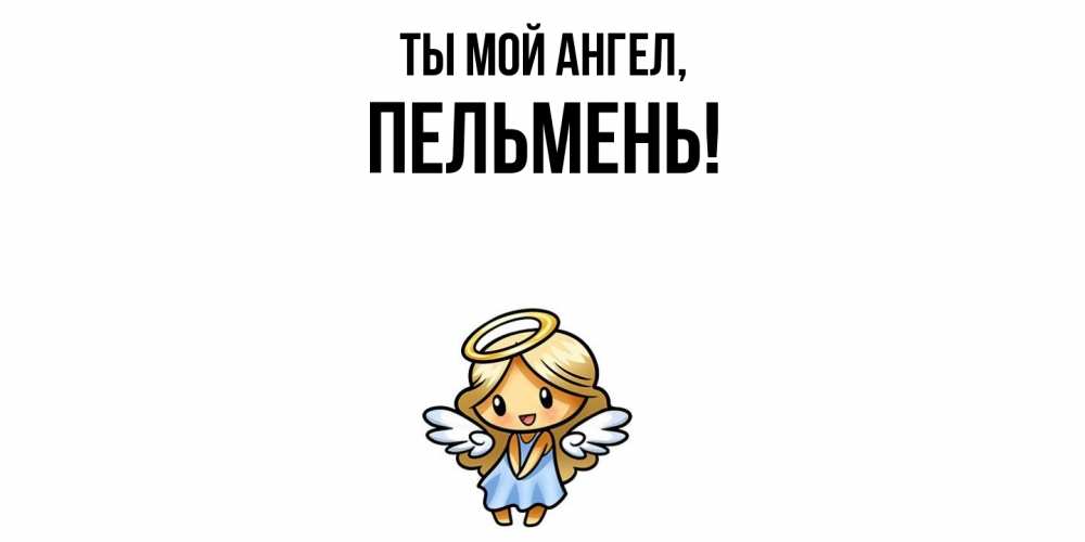 Открытка  для любимых и родных. пельмень, Ты мой ангел  