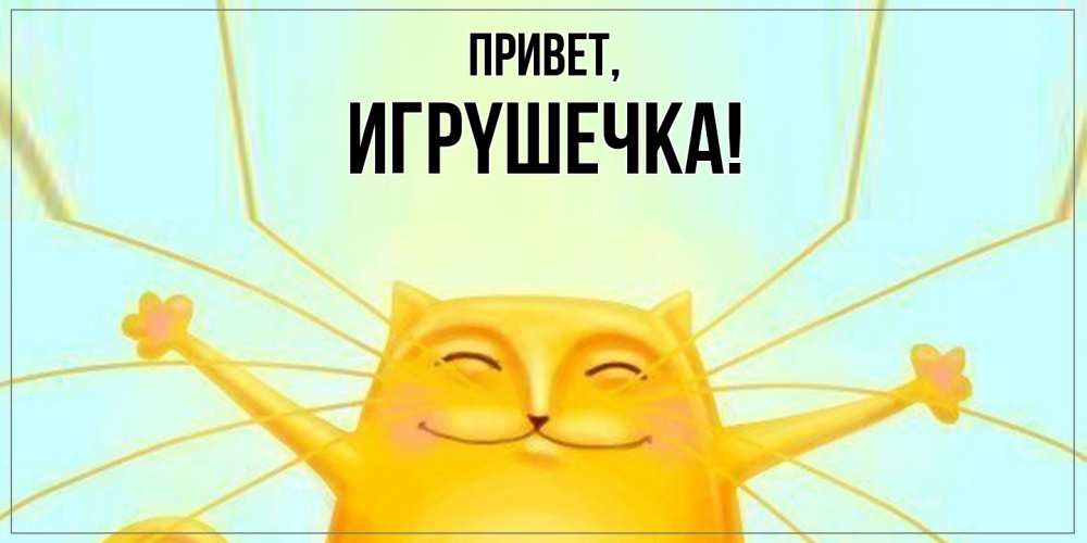 Открытка  для любимых и родных. игpyшечка, Привет  