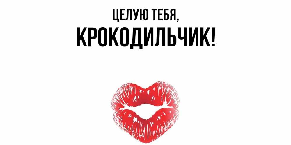 Открытка  для любимых и родных. крокодильчик, Целую тебя  