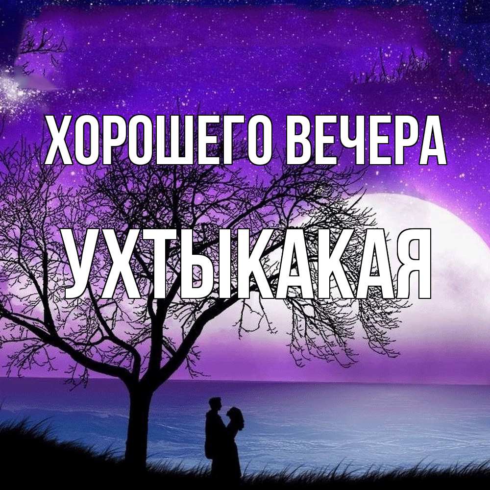 Открытка  для любимых и родных. ухтыкакая, Хорошего вечера  