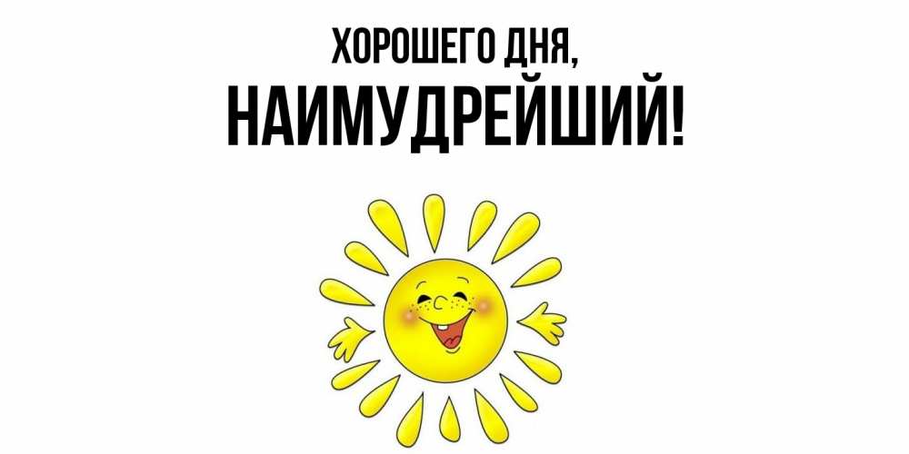 Открытка  для любимых и родных. наимудрейший, Хорошего дня  