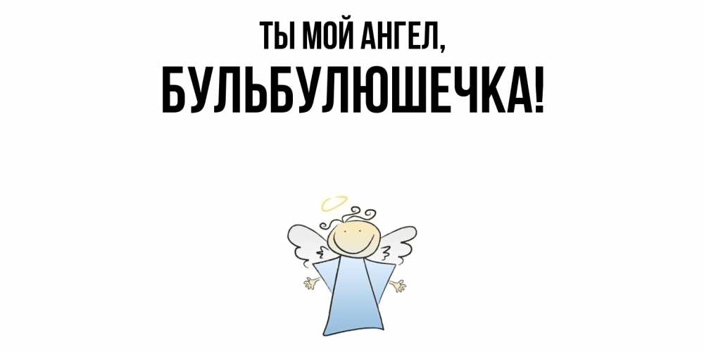 Открытка с именем, бульбулюшечка, Ты мой ангел