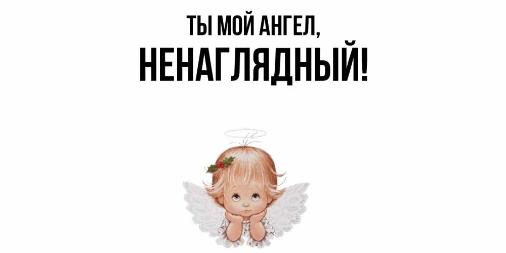 Открытка  для любимых и родных. ненаглядный, Ты мой ангел  