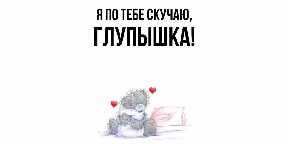 Открытка  для любимых и родных. глупышка, Я по тебе скучаю  