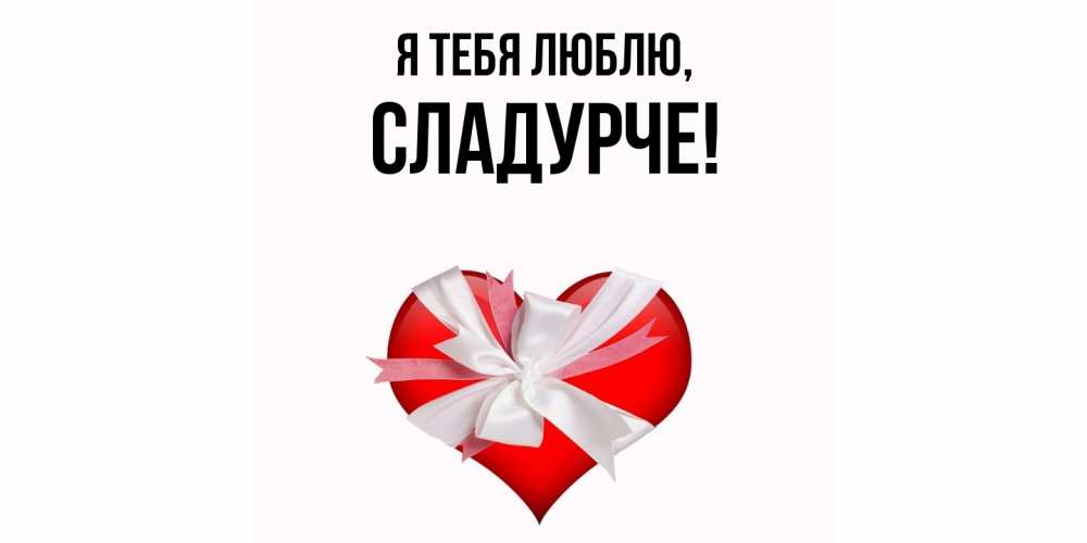 Открытка  для любимых и родных. сладурче, Я тебя люблю  