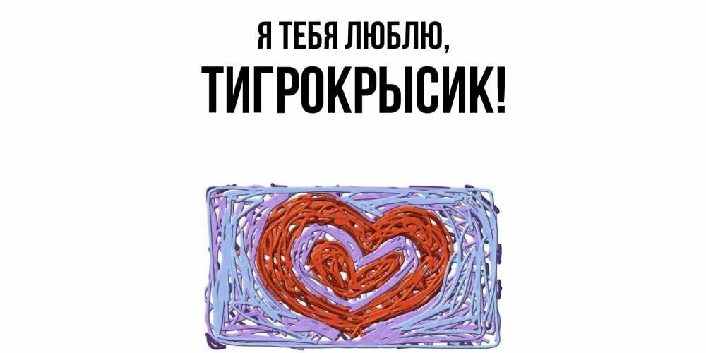 Открытка  для любимых и родных. тигрокрысик, Я тебя люблю  