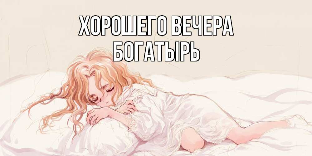 Открытка  для любимых и родных. богатырь, Хорошего вечера  