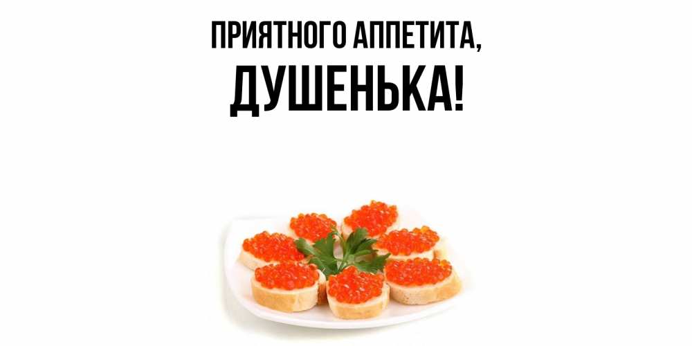 Открытка  для любимых и родных. душенька, Приятного аппетита  