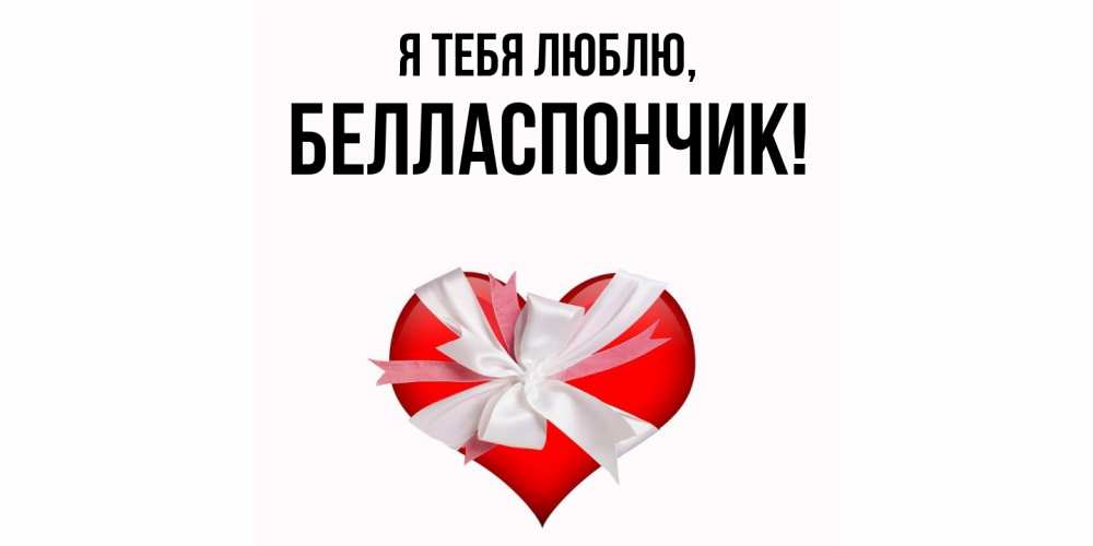 Открытка  для любимых и родных. белласпончик, Я тебя люблю  