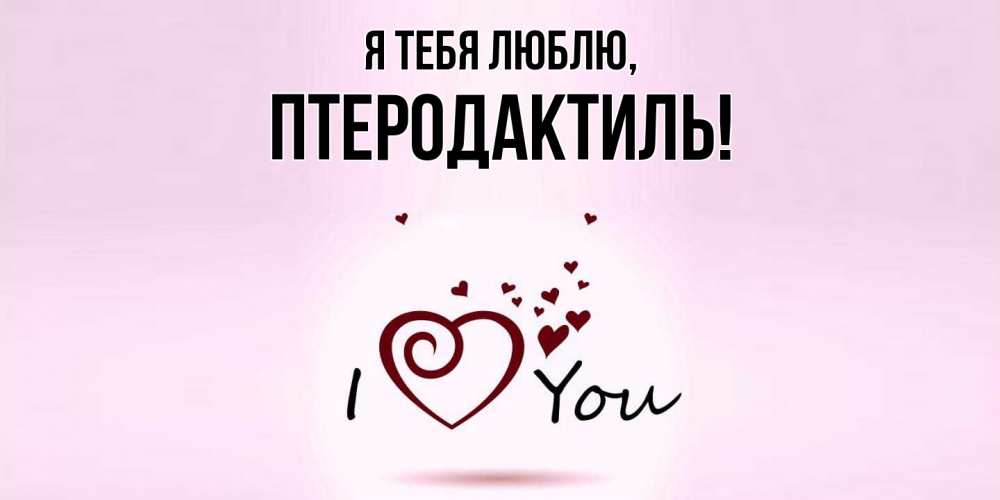 Открытка  для любимых и родных. птеродактиль, Я тебя люблю  