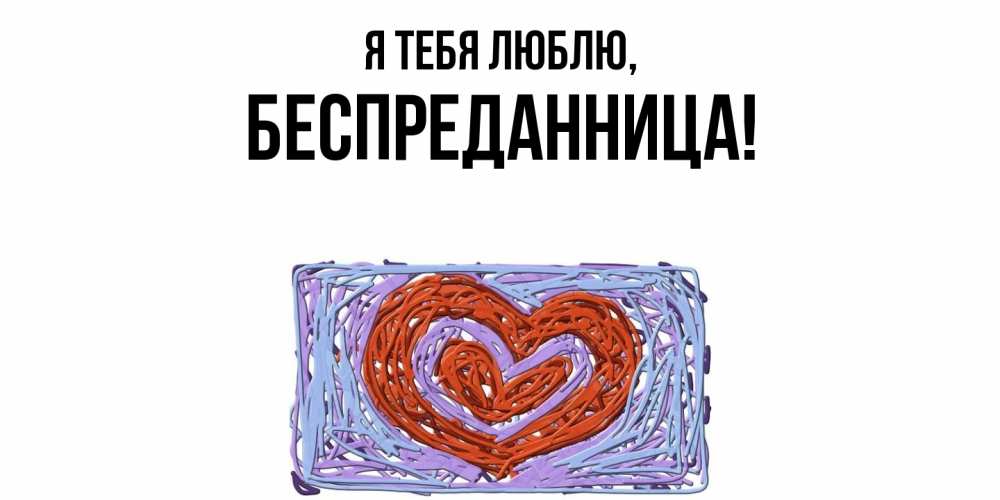 Открытка  для любимых и родных. беспреданница, Я тебя люблю  