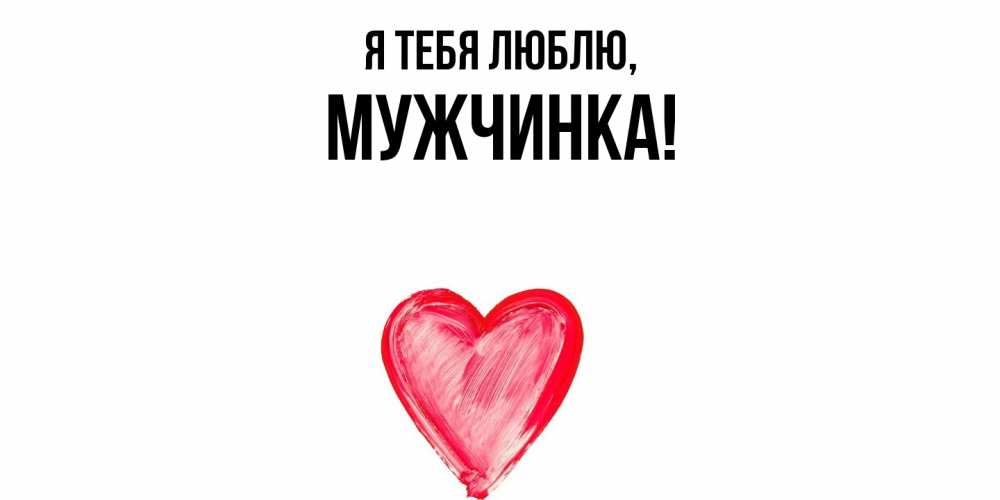Открытка  для любимых и родных. мужчинка, Я тебя люблю  