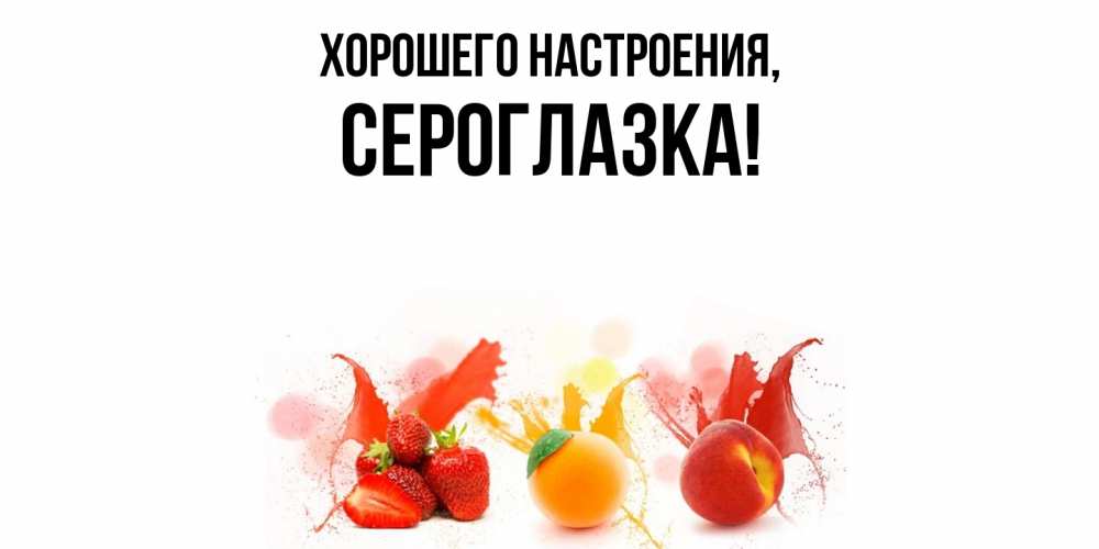 Открытка  для любимых и родных. сероглазка, Хорошего настроения  