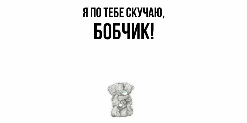 Открытка  для любимых и родных. бобчик, Я по тебе скучаю  