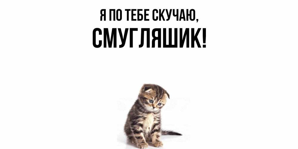 Открытка  для любимых и родных. смугляшик, Я по тебе скучаю  