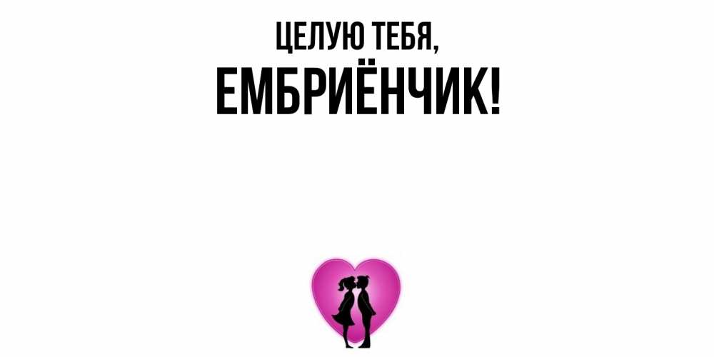 Открытка  для любимых и родных. ембриёнчик, Целую тебя  
