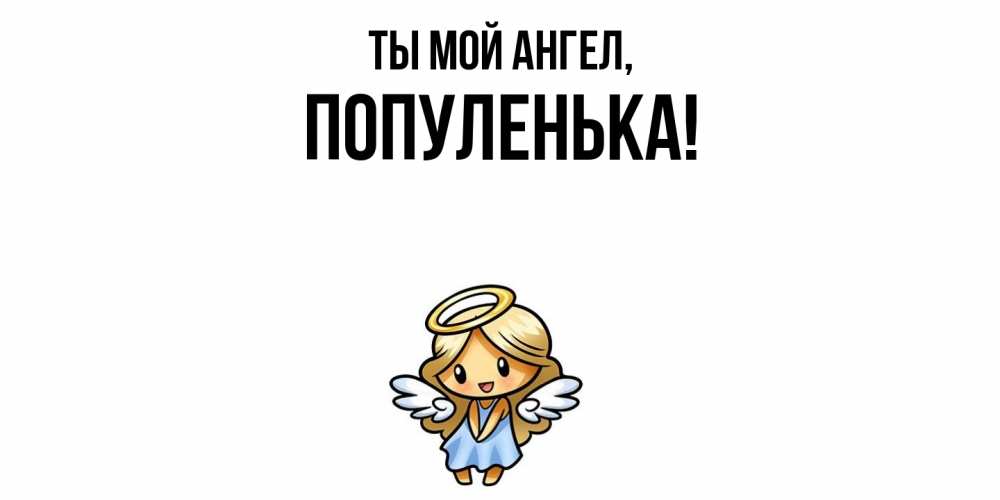Открытка  для любимых и родных. популенька, Ты мой ангел  