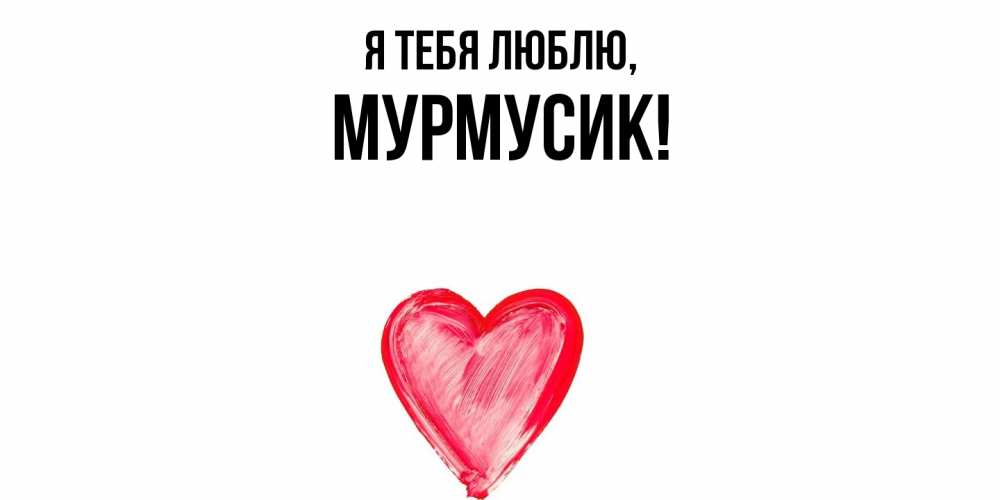 Открытка  для любимых и родных. мурмусик, Я тебя люблю  