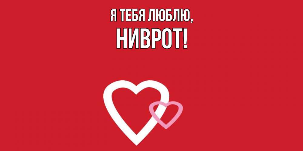 Открытка  для любимых и родных. ниврот, Я тебя люблю  