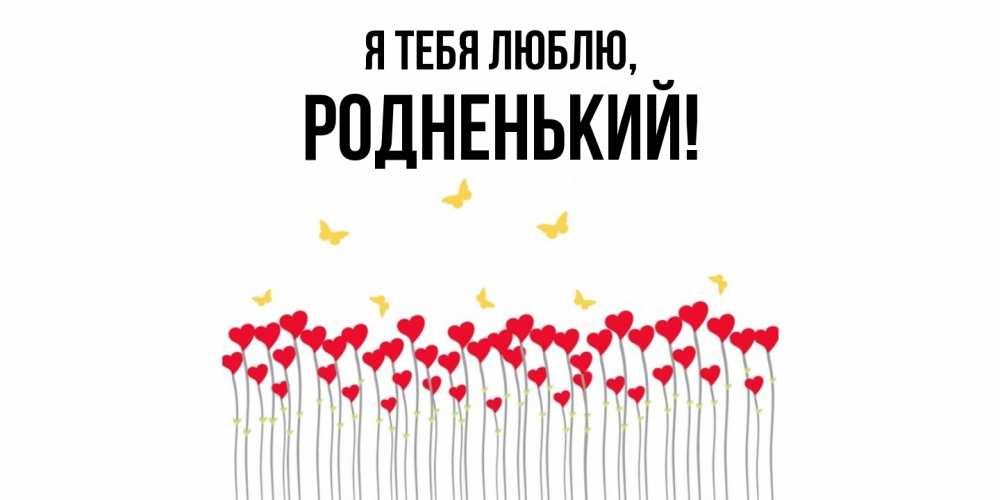 Открытка  для любимых и родных. родненький, Я тебя люблю  