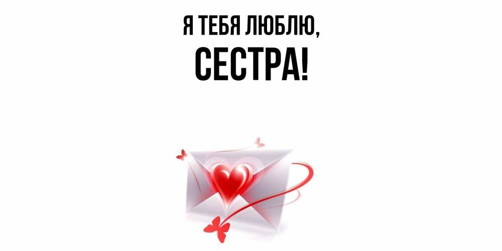 Открытка  для любимых и родных. Сестра, Я тебя люблю  