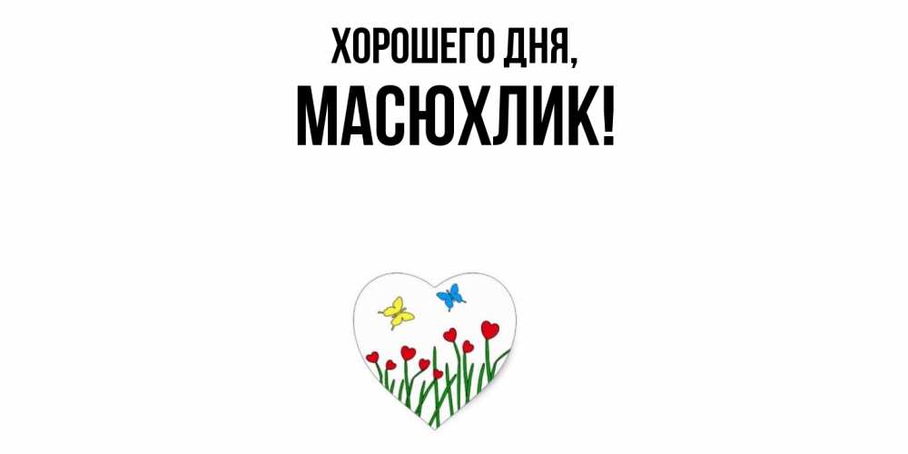 Открытка  для любимых и родных. масюхлик, Хорошего дня  