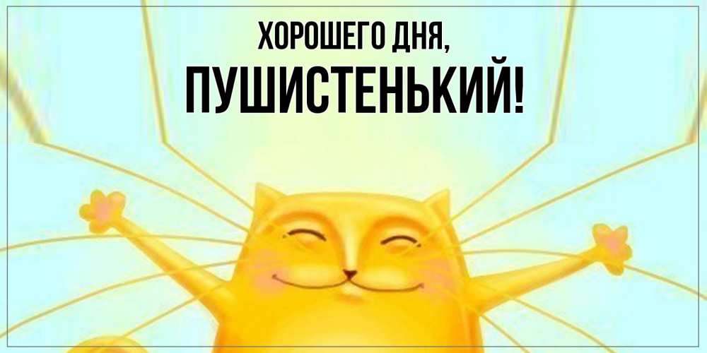 Открытка  для любимых и родных. пушистенький, Хорошего дня  