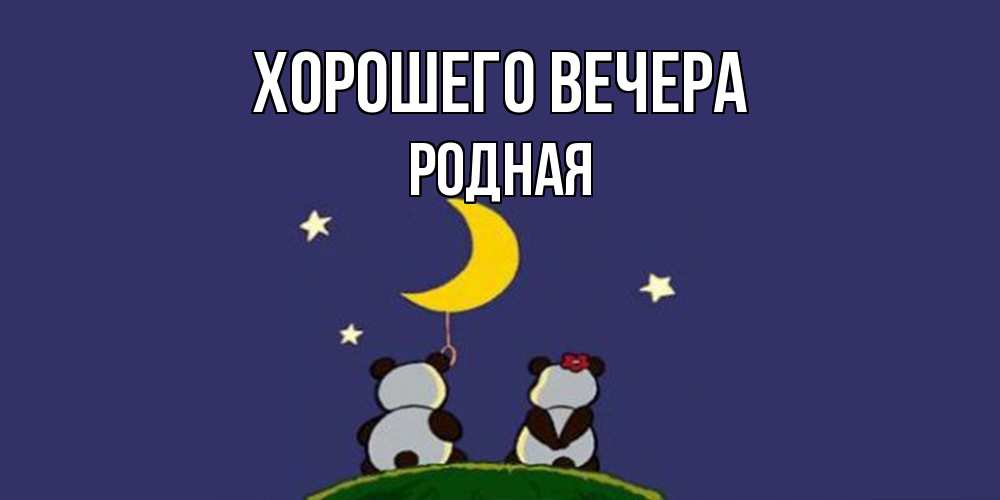 Открытка  для любимых и родных. родная, Хорошего вечера  