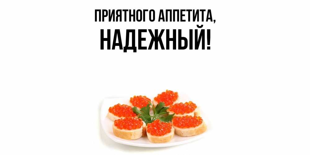 Открытка  для любимых и родных. надежный, Приятного аппетита  