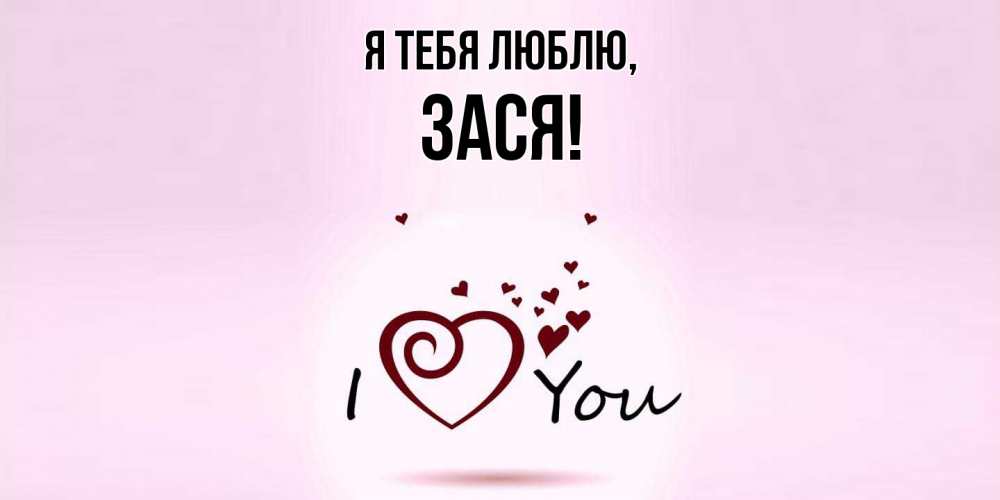 Открытка  для любимых и родных. зася, Я тебя люблю  
