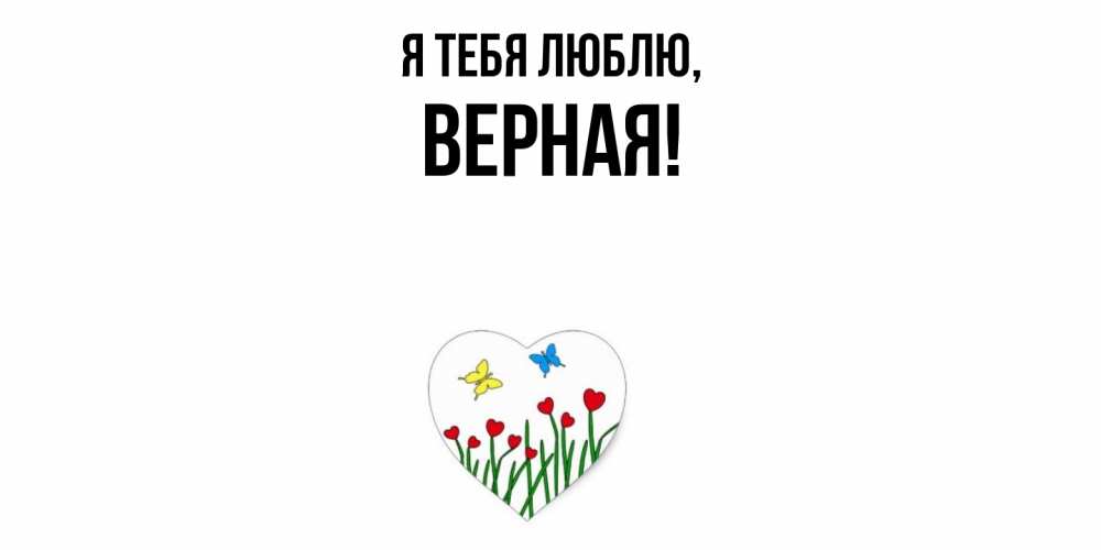 Открытка  для любимых и родных. верная, Я тебя люблю  