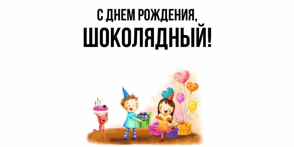 Открытка  для любимых и родных. шoколядный, С днем рождения  