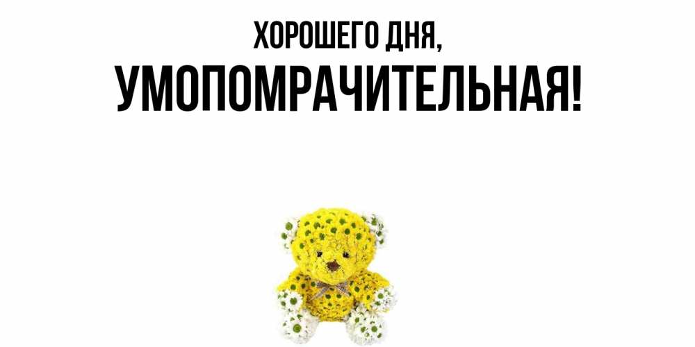 Открытка  для любимых и родных. умопомрачительная, Хорошего дня  