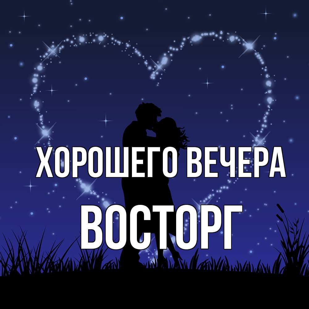 Открытка  для любимых и родных. восторг, Хорошего вечера  