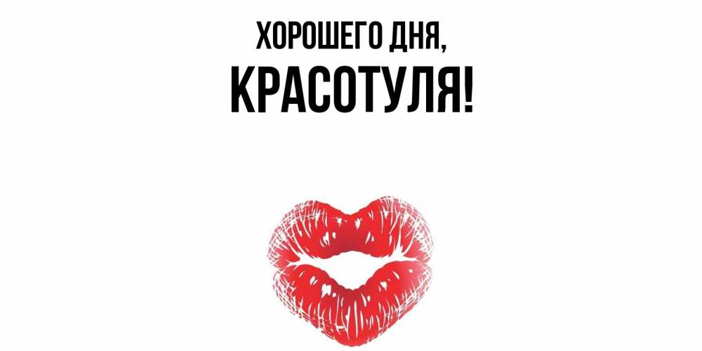 Открытка  для любимых и родных. красотуля, Хорошего дня  