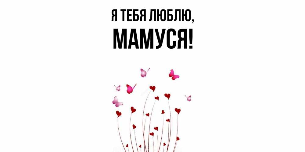 Открытка  для любимых и родных. Мамуся, Я тебя люблю  